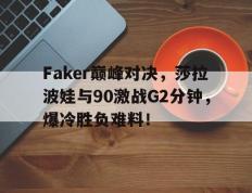 TK体育-关于Faker巅峰对决，莎拉波娃与90激战G2分钟，爆冷胜负难料！的信息